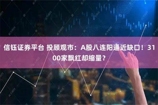 信钰证券平台 投顾观市：A股八连阳逼近缺口！3100家飘红却缩量？