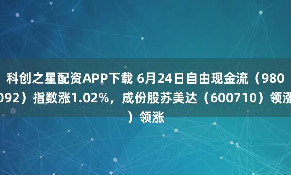 科创之星配资APP下载 6月24日自由现金流(980092)指数涨1.02%,成份股苏美达(600710)领涨