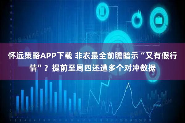 怀远策略APP下载 非农最全前瞻暗示“又有假行情”？提前至周四还遭多个对冲数据