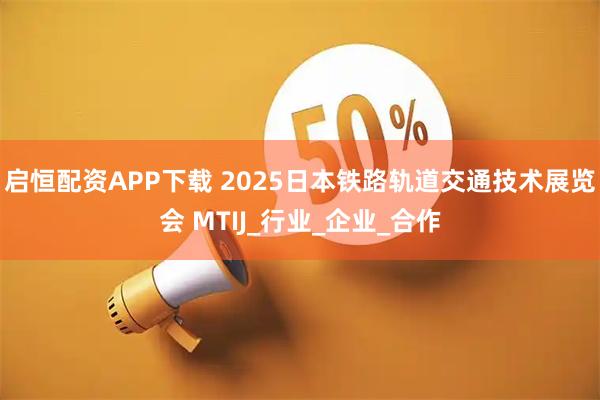 启恒配资APP下载 2025日本铁路轨道交通技术展览会 MTIJ_行业_企业_合作