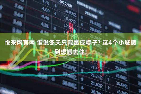 悦来网官网 谁说冬天只能裹成粽子? 这4个小城暖到想搬去住!