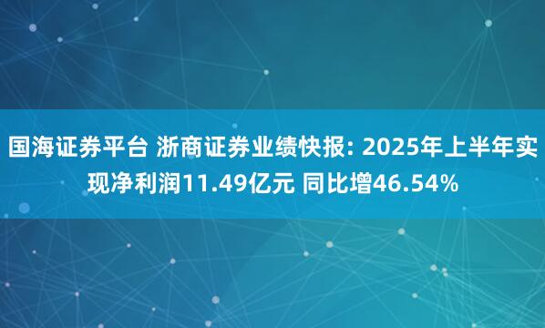 国海证券平台 浙商证券业绩快报: 2025年上半年实现净利润11.49亿元 同比增46.54%