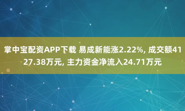 掌中宝配资APP下载 易成新能涨2.22%, 成交额4127.38万元, 主力资金净流入24.71万元
