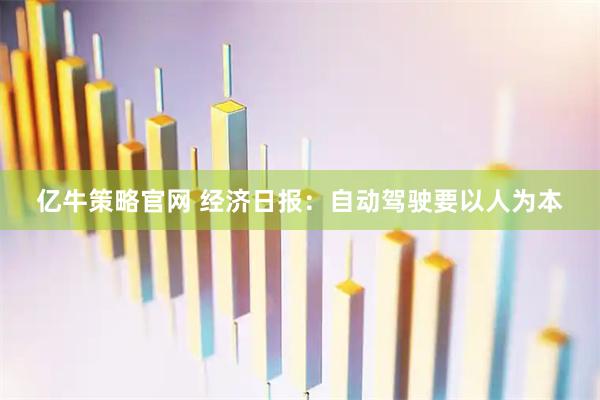 亿牛策略官网 经济日报：自动驾驶要以人为本