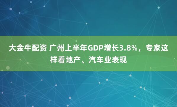 大金牛配资 广州上半年GDP增长3.8%,专家这样看地产、汽车业表现