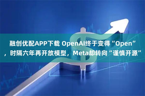 融创优配APP下载 OpenAI终于变得“Open”，时隔六年再开放模型，Meta却转向“谨慎开源”