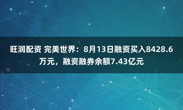 旺润配资 完美世界：8月13日融资买入8428.6万元，融资融券余额7.43亿元