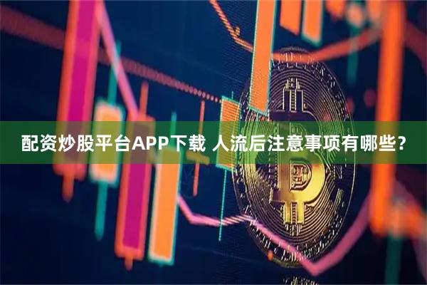 配资炒股平台APP下载 人流后注意事项有哪些？