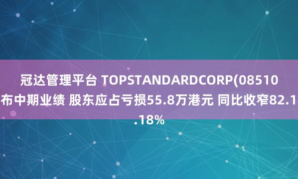 冠达管理平台 TOPSTANDARDCORP(08510)发布中期业绩 股东应占亏损55.8万港元 同比收窄82.18%