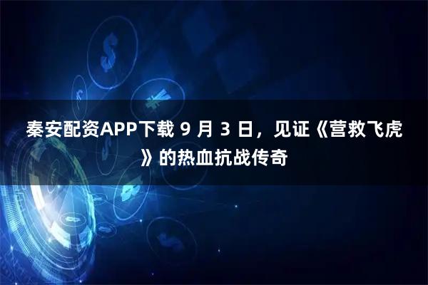 秦安配资APP下载 9 月 3 日，见证《营救飞虎》的热血抗战传奇