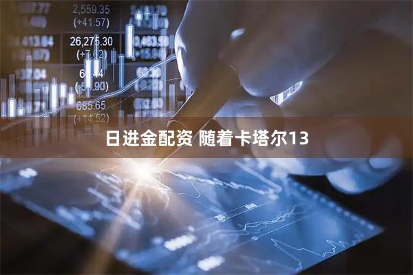 日进金配资 随着卡塔尔13