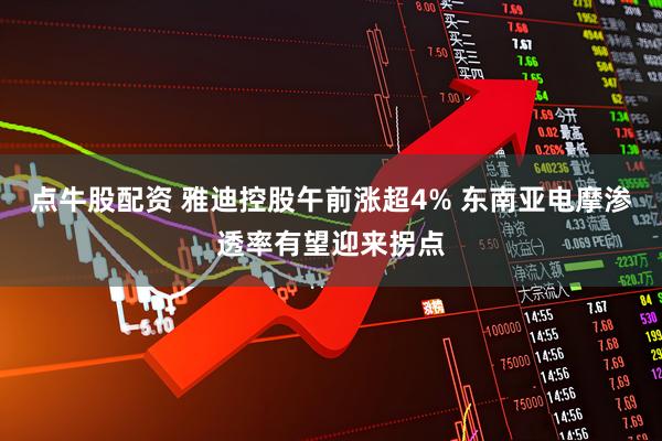 点牛股配资 雅迪控股午前涨超4% 东南亚电摩渗透率有望迎来拐点