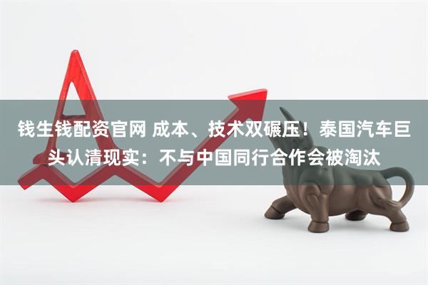 钱生钱配资官网 成本、技术双碾压！泰国汽车巨头认清现实：不与中国同行合作会被淘汰